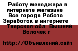 Работу менеджера в интернете магазине. - Все города Работа » Заработок в интернете   . Тверская обл.,Вышний Волочек г.